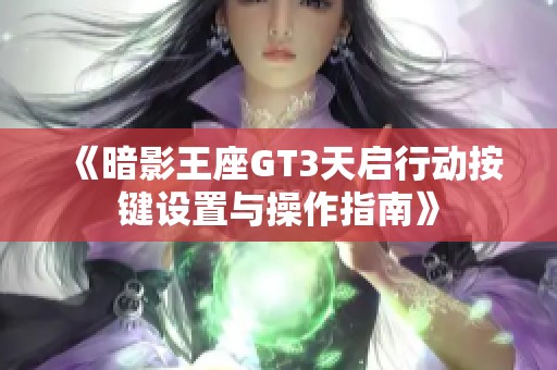 《暗影王座GT3天启行动按键设置与操作指南》