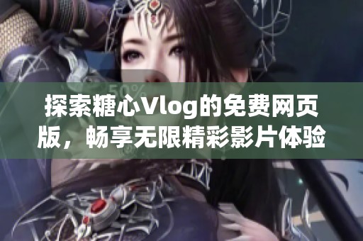 探索糖心Vlog的免费网页版，畅享无限精彩影片体验