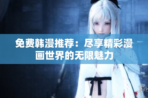 免费韩漫推荐：尽享精彩漫画世界的无限魅力
