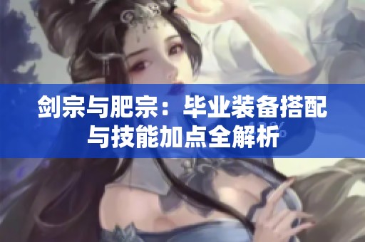 剑宗与肥宗：毕业装备搭配与技能加点全解析