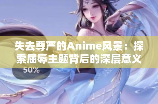失去尊严的Anime风景：探索屈辱主题背后的深层意义