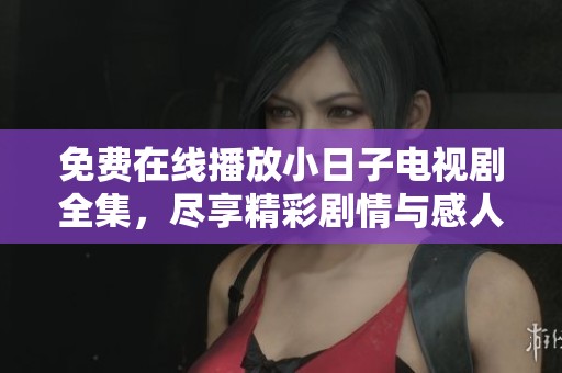 免费在线播放小日子电视剧全集，尽享精彩剧情与感人故事