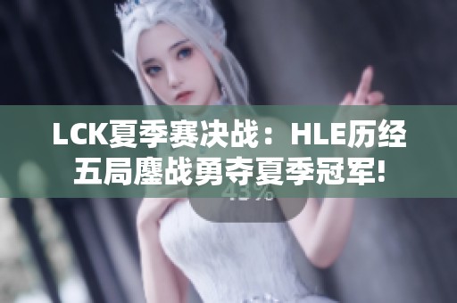 LCK夏季赛决战：HLE历经五局鏖战勇夺夏季冠军!