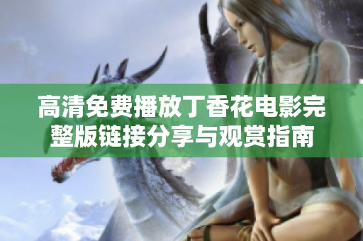 高清免费播放丁香花电影完整版链接分享与观赏指南