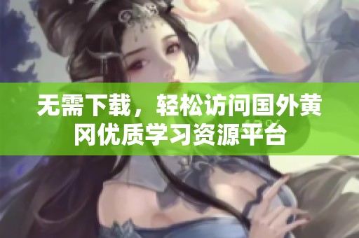 无需下载，轻松访问国外黄冈优质学习资源平台