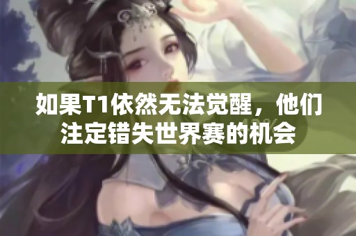 如果T1依然无法觉醒，他们注定错失世界赛的机会