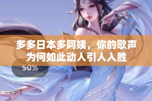 多多日本多阿姨，你的歌声为何如此动人引人入胜