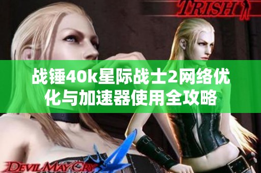 战锤40k星际战士2网络优化与加速器使用全攻略