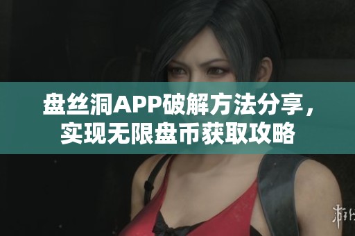 盘丝洞APP破解方法分享，实现无限盘币获取攻略
