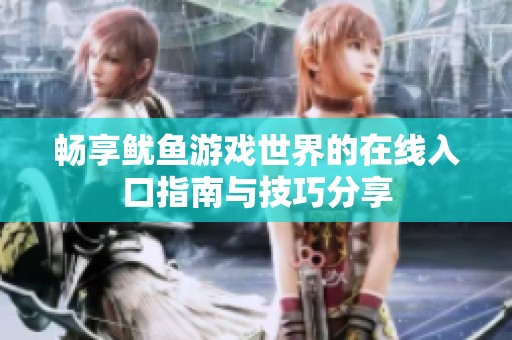 畅享鱿鱼游戏世界的在线入口指南与技巧分享