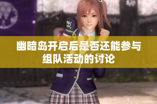 幽暗岛开启后是否还能参与组队活动的讨论