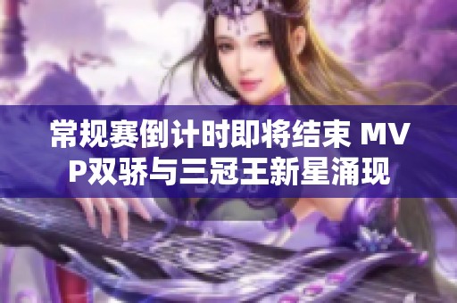 常规赛倒计时即将结束 MVP双骄与三冠王新星涌现