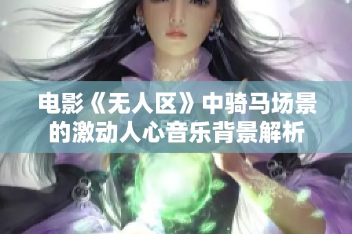 电影《无人区》中骑马场景的激动人心音乐背景解析