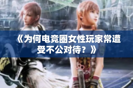 《为何电竞圈女性玩家常遭受不公对待？》