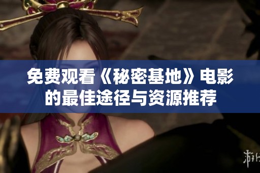免费观看《秘密基地》电影的最佳途径与资源推荐