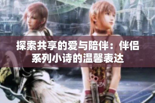 探索共享的爱与陪伴：伴侣系列小诗的温馨表达