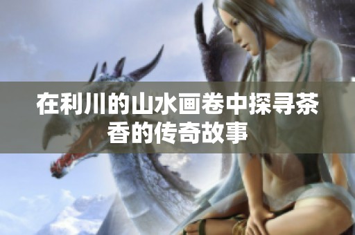 在利川的山水画卷中探寻茶香的传奇故事