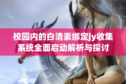 校园内的白清素绑定jy收集系统全面启动解析与探讨