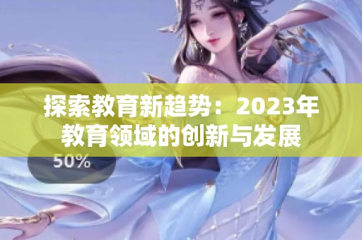 探索教育新趋势：2023年教育领域的创新与发展