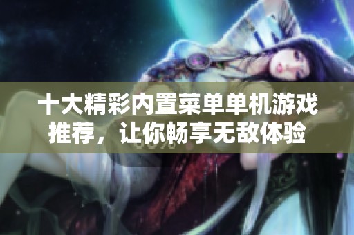 十大精彩内置菜单单机游戏推荐，让你畅享无敌体验