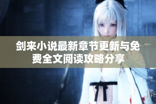 剑来小说最新章节更新与免费全文阅读攻略分享