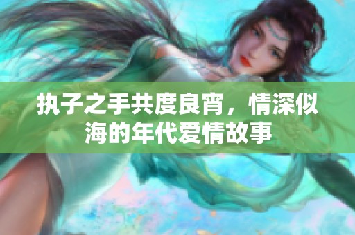 执子之手共度良宵，情深似海的年代爱情故事