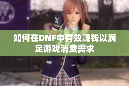 如何在DNF中有效赚钱以满足游戏消费需求