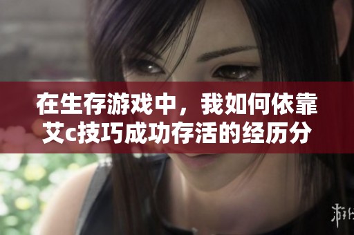 在生存游戏中，我如何依靠艾c技巧成功存活的经历分享