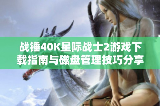战锤40K星际战士2游戏下载指南与磁盘管理技巧分享
