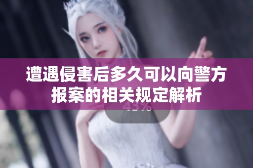 遭遇侵害后多久可以向警方报案的相关规定解析