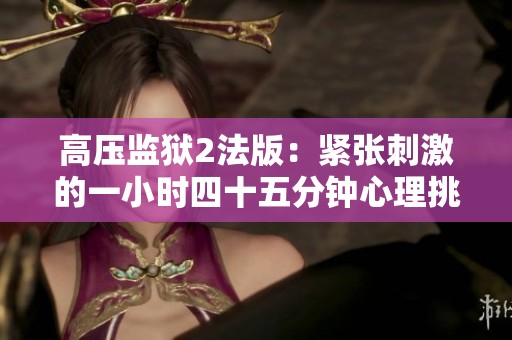 高压监狱2法版：紧张刺激的一小时四十五分钟心理挑战