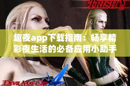 趣夜app下载指南：畅享精彩夜生活的必备应用小助手