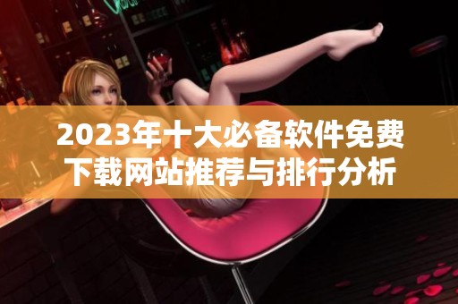 2023年十大必备软件免费下载网站推荐与排行分析