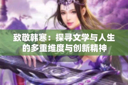 致敬韩寒：探寻文学与人生的多重维度与创新精神