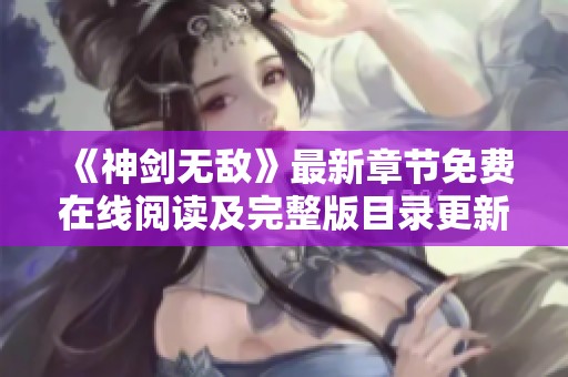 《神剑无敌》最新章节免费在线阅读及完整版目录更新无删减版