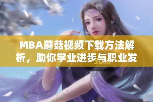MBA蘑菇视频下载方法解析，助你学业进步与职业发展
