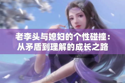 老李头与媳妇的个性碰撞：从矛盾到理解的成长之路