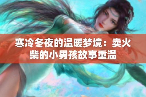 寒冷冬夜的温暖梦境：卖火柴的小男孩故事重温