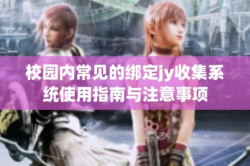 校园内常见的绑定jy收集系统使用指南与注意事项
