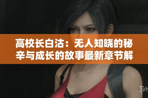 高校长白沽：无人知晓的秘辛与成长的故事最新章节解析