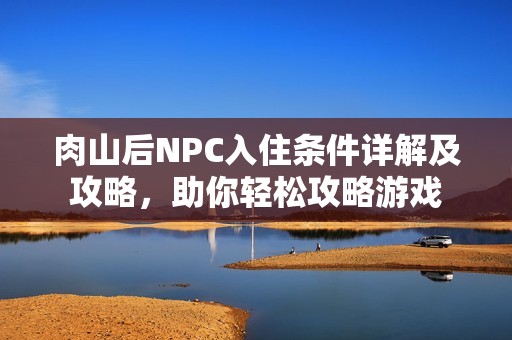 肉山后NPC入住条件详解及攻略，助你轻松攻略游戏