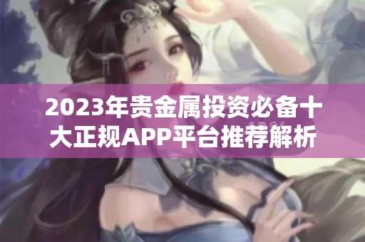 2023年贵金属投资必备十大正规APP平台推荐解析
