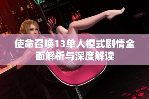 使命召唤13单人模式剧情全面解析与深度解读