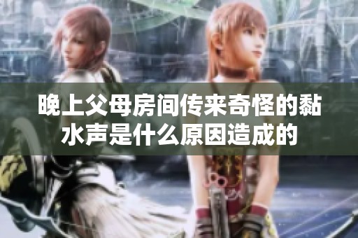 晚上父母房间传来奇怪的黏水声是什么原因造成的