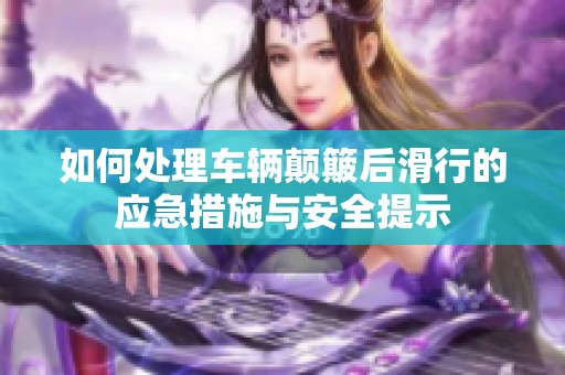 如何处理车辆颠簸后滑行的应急措施与安全提示