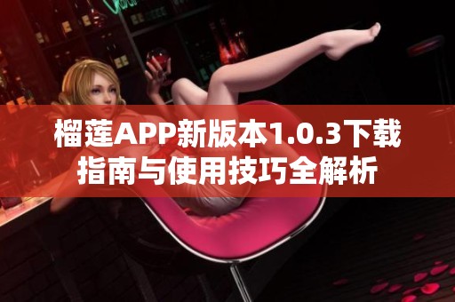 榴莲APP新版本1.0.3下载指南与使用技巧全解析