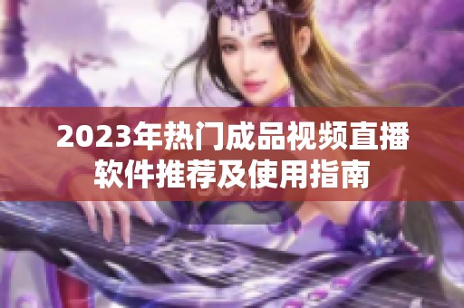 2023年热门成品视频直播软件推荐及使用指南