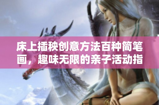 床上插秧创意方法百种简笔画，趣味无限的亲子活动指南