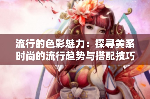 流行的色彩魅力：探寻黄系时尚的流行趋势与搭配技巧
