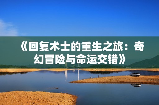 《回复术士的重生之旅：奇幻冒险与命运交错》